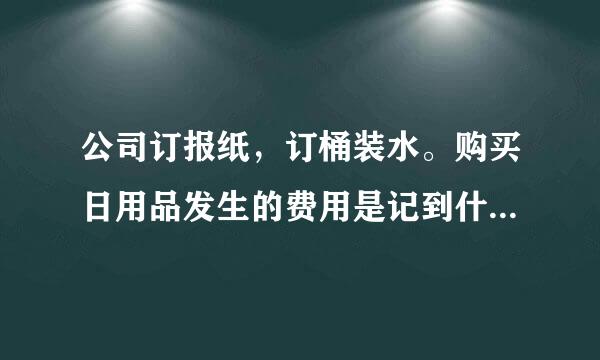 公司订报纸，订桶装水。购买日用品发生的费用是记到什么科目呢？