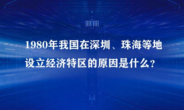 1980年我国在深圳、珠海等地设立经济特区的原因是什么？