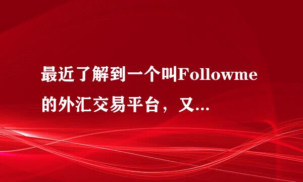 最近了解到一个叫Followme的外汇交易平台，又在这个平台做过交易的人吗？