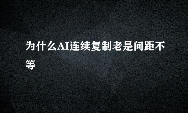 为什么AI连续复制老是间距不等