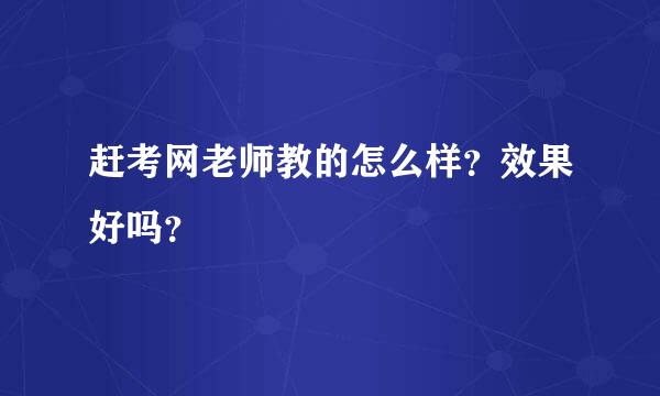 赶考网老师教的怎么样？效果好吗？