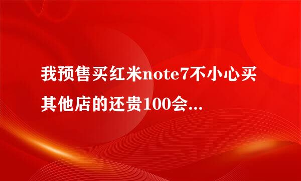 我预售买红米note7不小心买其他店的还贵100会不会有问题