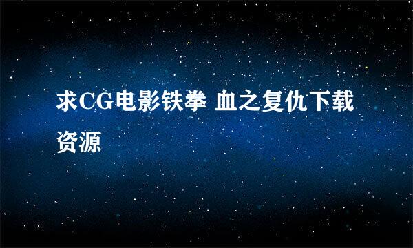 求CG电影铁拳 血之复仇下载资源