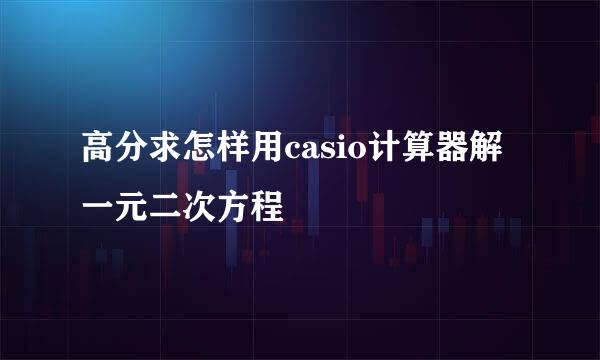 高分求怎样用casio计算器解一元二次方程