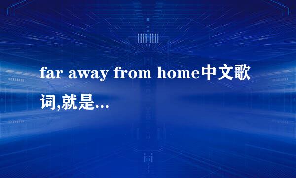 far away from home中文歌词,就是和英语字母调子、发音差不多的汉语