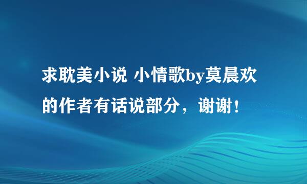 求耽美小说 小情歌by莫晨欢 的作者有话说部分，谢谢！