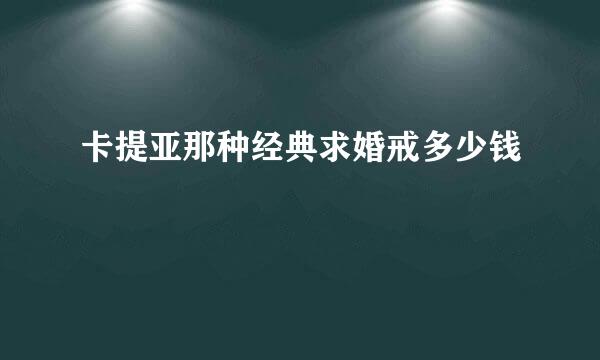 卡提亚那种经典求婚戒多少钱