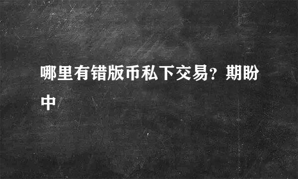 哪里有错版币私下交易？期盼中