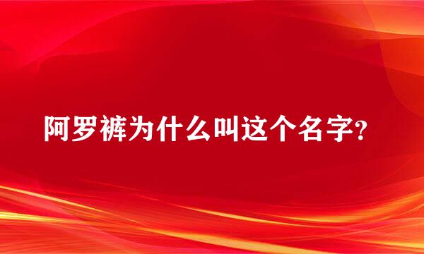 阿罗裤为什么叫这个名字？