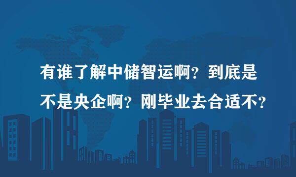 有谁了解中储智运啊？到底是不是央企啊？刚毕业去合适不？