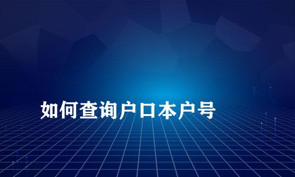 
如何查询户口本户号
