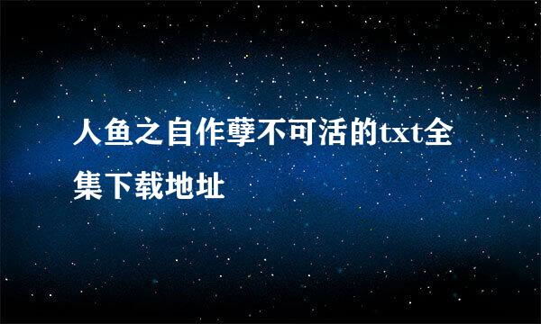 人鱼之自作孽不可活的txt全集下载地址