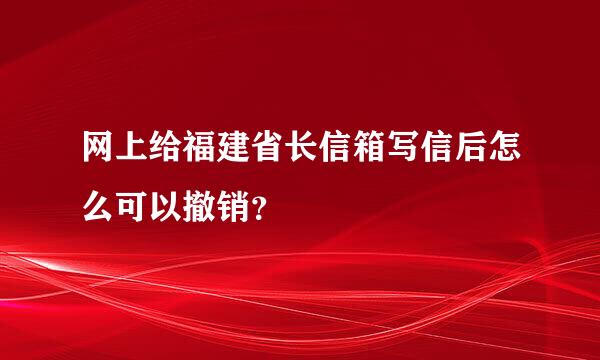 网上给福建省长信箱写信后怎么可以撤销？