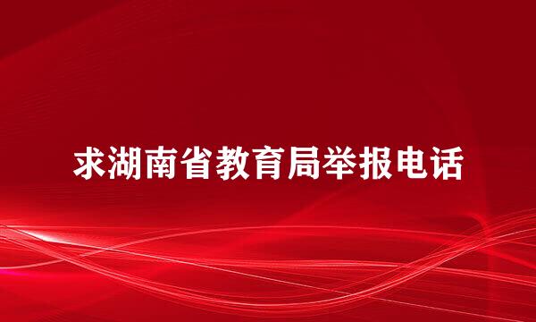 求湖南省教育局举报电话