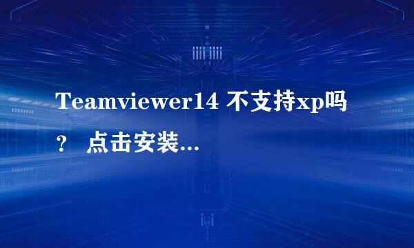 Teamviewer14 不支持xp吗？ 点击安装出现如下图所示情况。