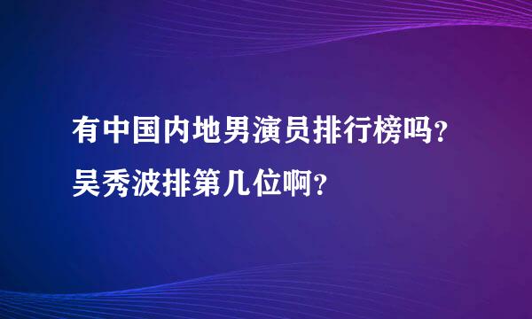 有中国内地男演员排行榜吗？吴秀波排第几位啊？