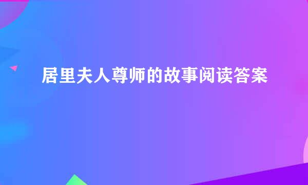 居里夫人尊师的故事阅读答案