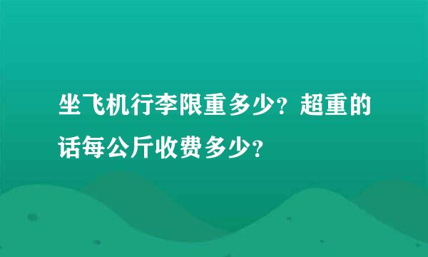 坐飞机行李限重多少？超重的话每公斤收费多少？