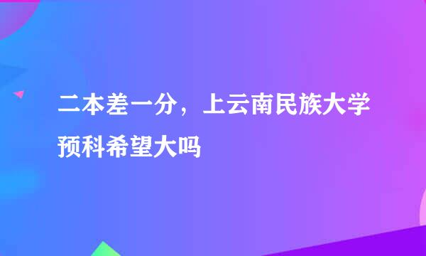 二本差一分，上云南民族大学预科希望大吗