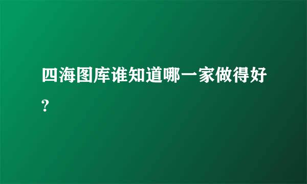 四海图库谁知道哪一家做得好?