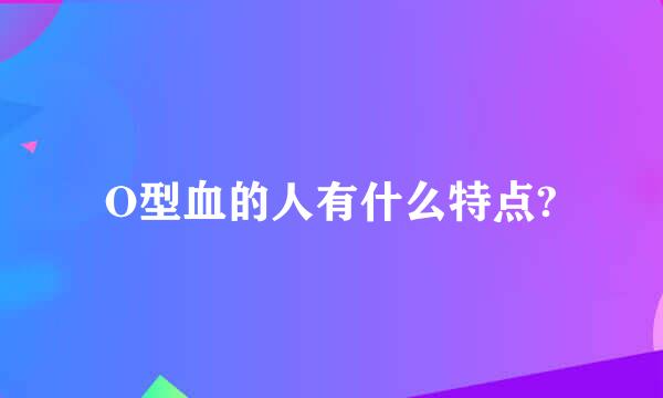 O型血的人有什么特点?