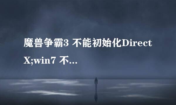 魔兽争霸3 不能初始化DirectX;win7 不能运行魔兽争霸三.