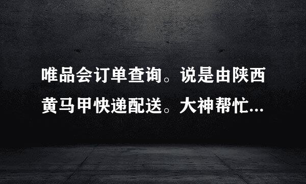 唯品会订单查询。说是由陕西黄马甲快递配送。大神帮忙给查下。只有订单号，12092014190242