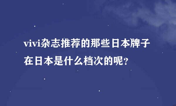 vivi杂志推荐的那些日本牌子在日本是什么档次的呢？