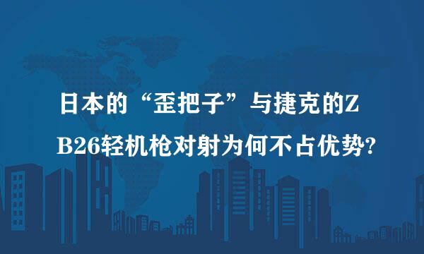 日本的“歪把子”与捷克的ZB26轻机枪对射为何不占优势?