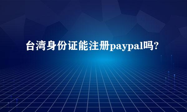 台湾身份证能注册paypal吗?