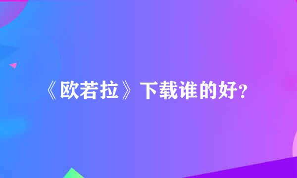 《欧若拉》下载谁的好？