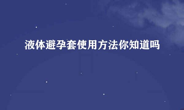 液体避孕套使用方法你知道吗