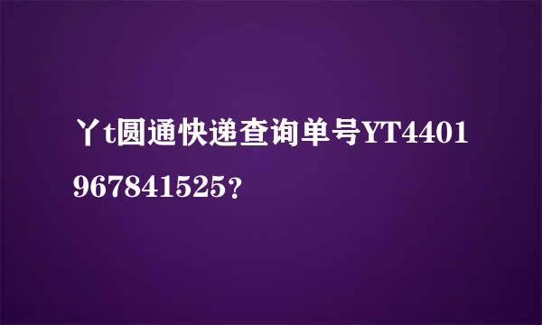 丫t圆通快递查询单号YT4401967841525？