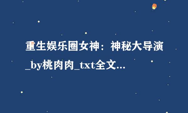 重生娱乐圈女神：神秘大导演_by桃肉肉_txt全文免费阅读