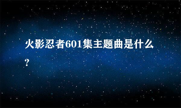 火影忍者601集主题曲是什么？