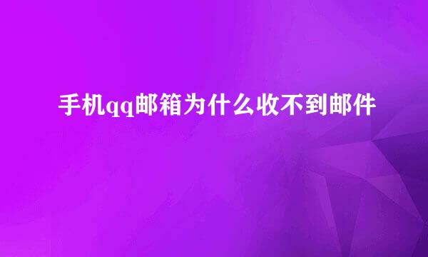 手机qq邮箱为什么收不到邮件