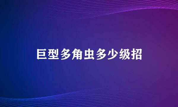 巨型多角虫多少级招