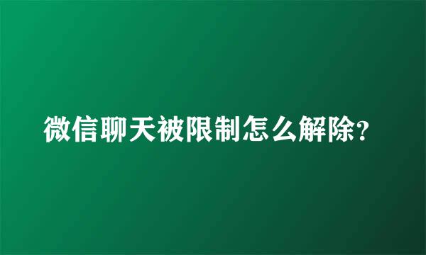 微信聊天被限制怎么解除？