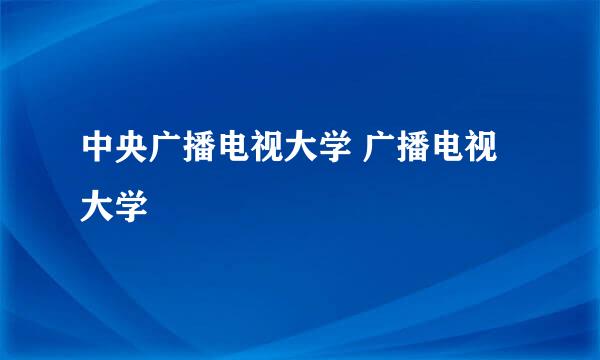 中央广播电视大学 广播电视大学