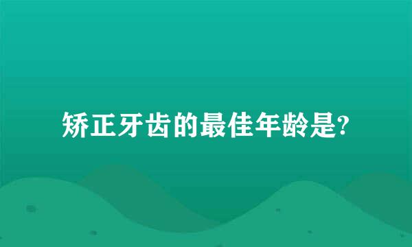 矫正牙齿的最佳年龄是?