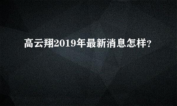 高云翔2019年最新消息怎样？