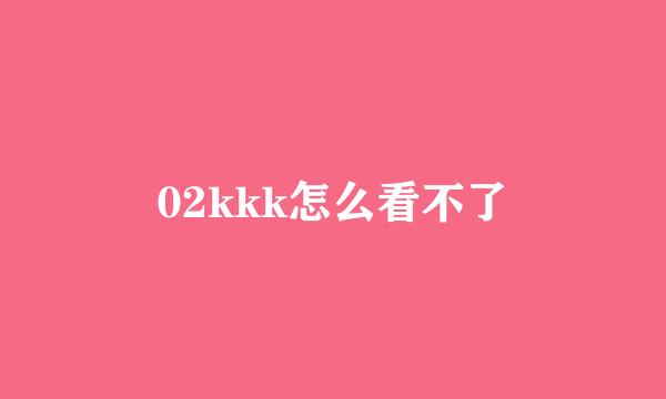 02kkk怎么看不了