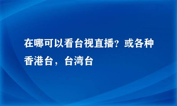 在哪可以看台视直播？或各种香港台，台湾台