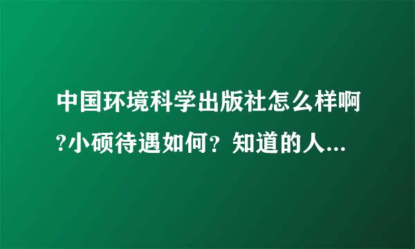 中国环境科学出版社怎么样啊?小硕待遇如何？知道的人告知一下吧，谢谢