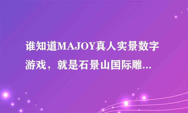 谁知道MAJOY真人实景数字游戏，就是石景山国际雕塑公园里的那个！我想知道咨询方式和收费标准，谢谢！