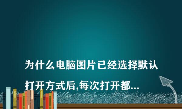 
为什么电脑图片已经选择默认打开方式后,每次打开都还要选择打开方式
