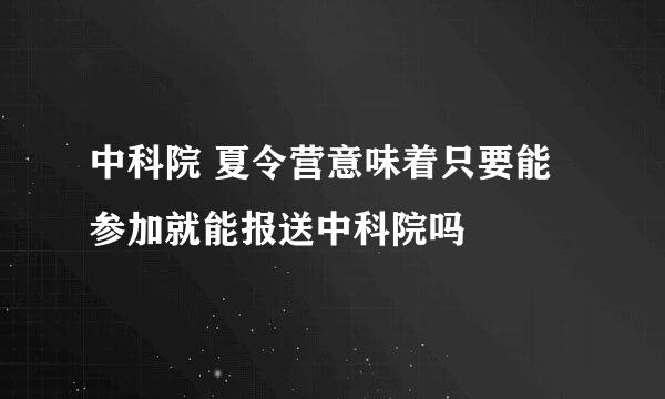 中科院 夏令营意味着只要能参加就能报送中科院吗