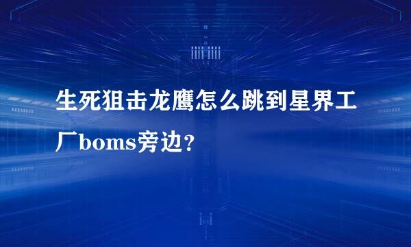 生死狙击龙鹰怎么跳到星界工厂boms旁边？