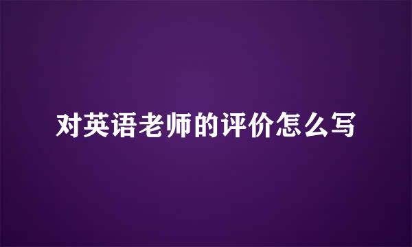 对英语老师的评价怎么写