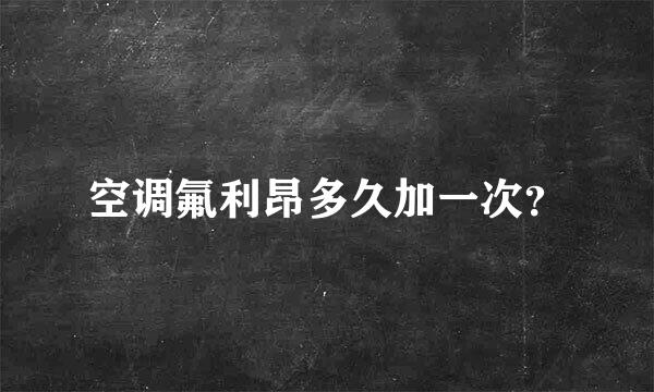 空调氟利昂多久加一次？